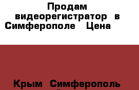 Продам видеорегистратор  в Симферополе › Цена ­ 3 700 - Крым, Симферополь Авто » Аудио, видео и автонавигация   . Крым,Симферополь